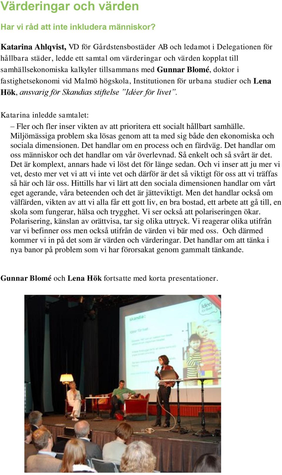 Gunnar Blomé, doktor i fastighetsekonomi vid Malmö högskola, Institutionen för urbana studier och Lena Hök, ansvarig för Skandias stiftelse Idéer för livet.