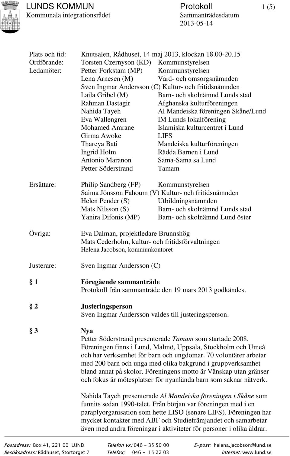 Laila Gribel (M) Barn- och skolnämnd Lunds stad Rahman Dastagir Afghanska kulturföreningen Nahida Tayeh Al Mandeiska föreningen Skåne/Lund Eva Wallengren IM Lunds lokalförening Mohamed Amrane