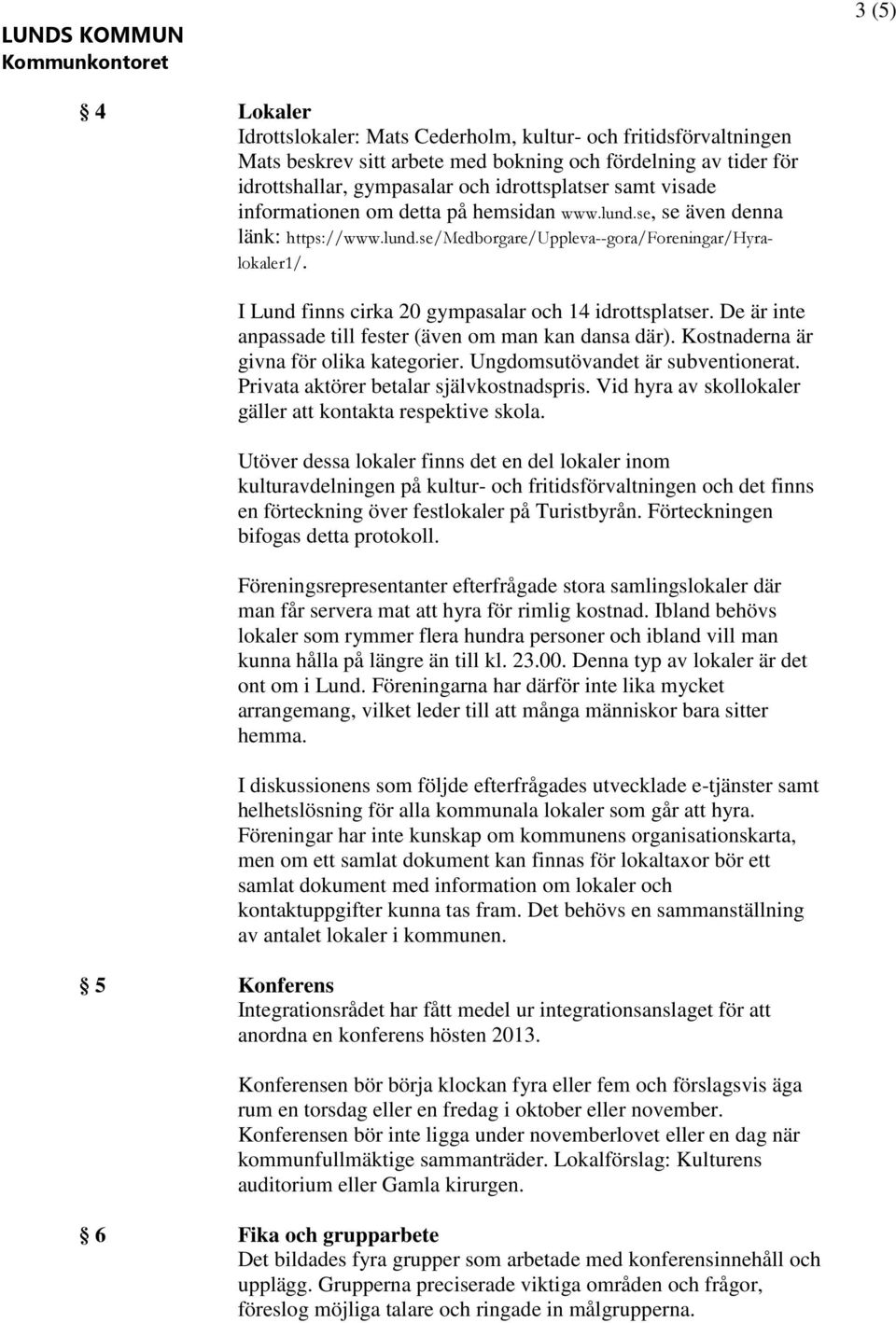 I Lund finns cirka 20 gympasalar och 14 idrottsplatser. De är inte anpassade till fester (även om man kan dansa där). Kostnaderna är givna för olika kategorier. Ungdomsutövandet är subventionerat.