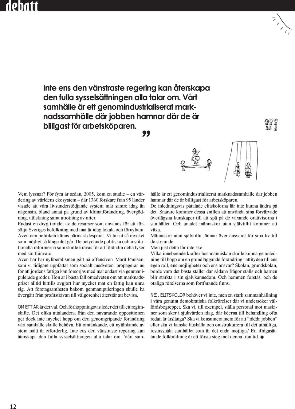 För fyra år sedan, 2005, kom en studie en värdering av världens ekosystem där 1360 forskare från 95 länder visade att våra livsunderstödjande system mår sämre idag än någonsin, bland annat på grund