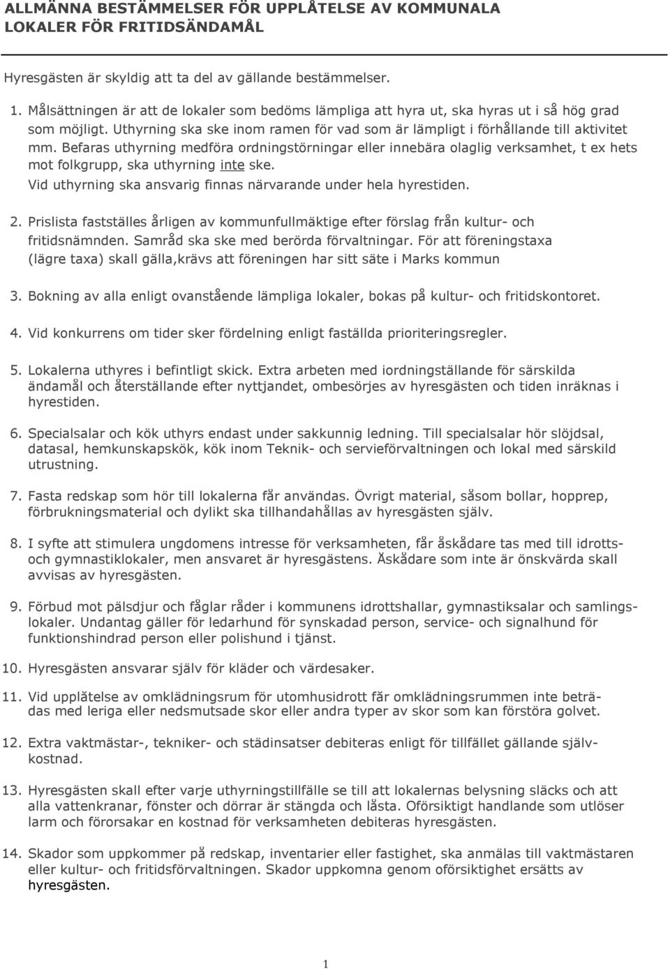 Befaras uthyrning medföra ordningstörningar eller innebära olaglig verksamhet, t ex hets mot folkgrupp, ska uthyrning inte ske. Vid uthyrning ska ansvarig finnas närvarande under hela hyrestiden. 2.