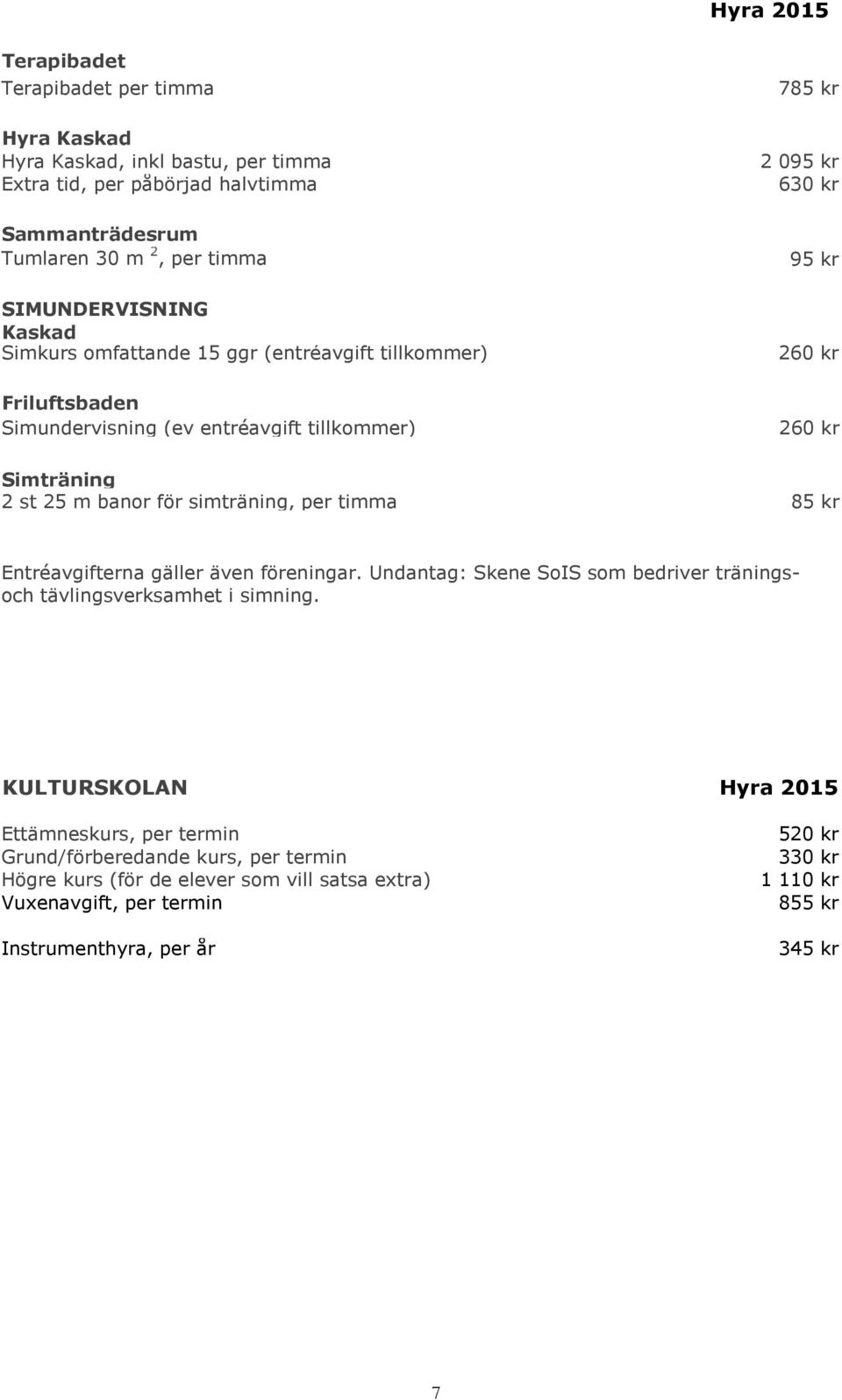 banor för simträning, per timma 85 kr Entréavgifterna gäller även föreningar. Undantag: Skene SoIS som bedriver träningsoch tävlingsverksamhet i simning.