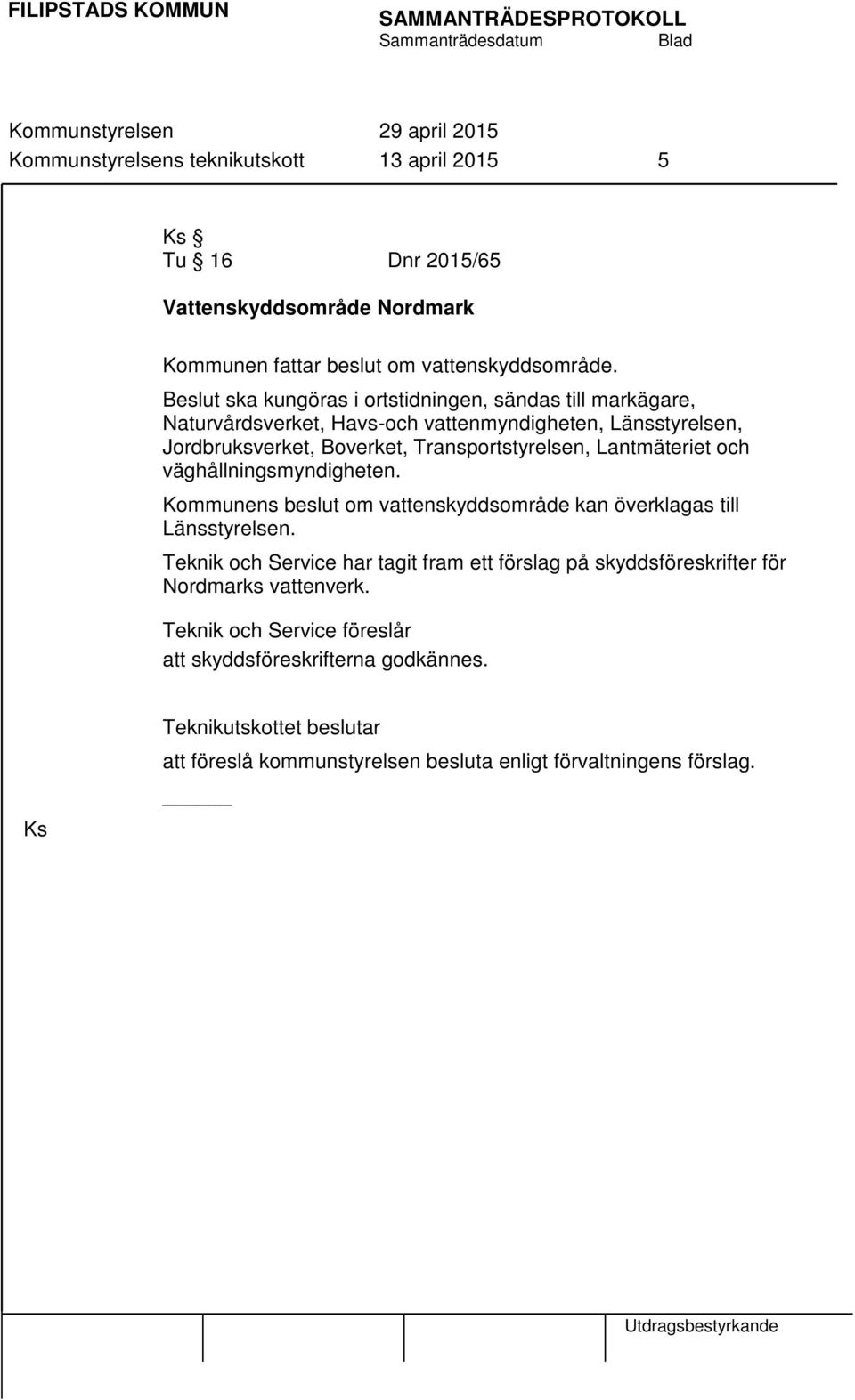 Lantmäteriet och väghållningsmyndigheten. Kommunens beslut om vattenskyddsområde kan överklagas till Länsstyrelsen.