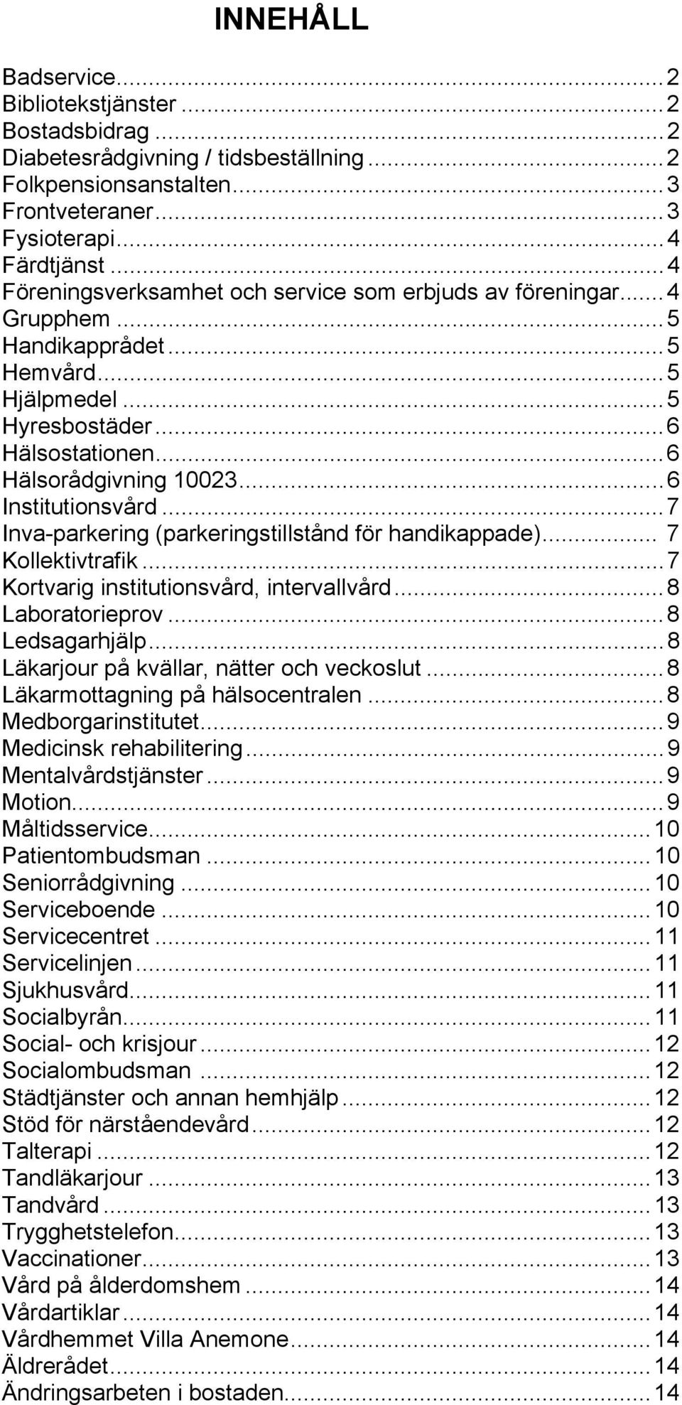 ..6 Institutionsvård...7 Inva-parkering (parkeringstillstånd för handikappade)... 7 Kollektivtrafik...7 Kortvarig institutionsvård, intervallvård...8 Laboratorieprov...8 Ledsagarhjälp.