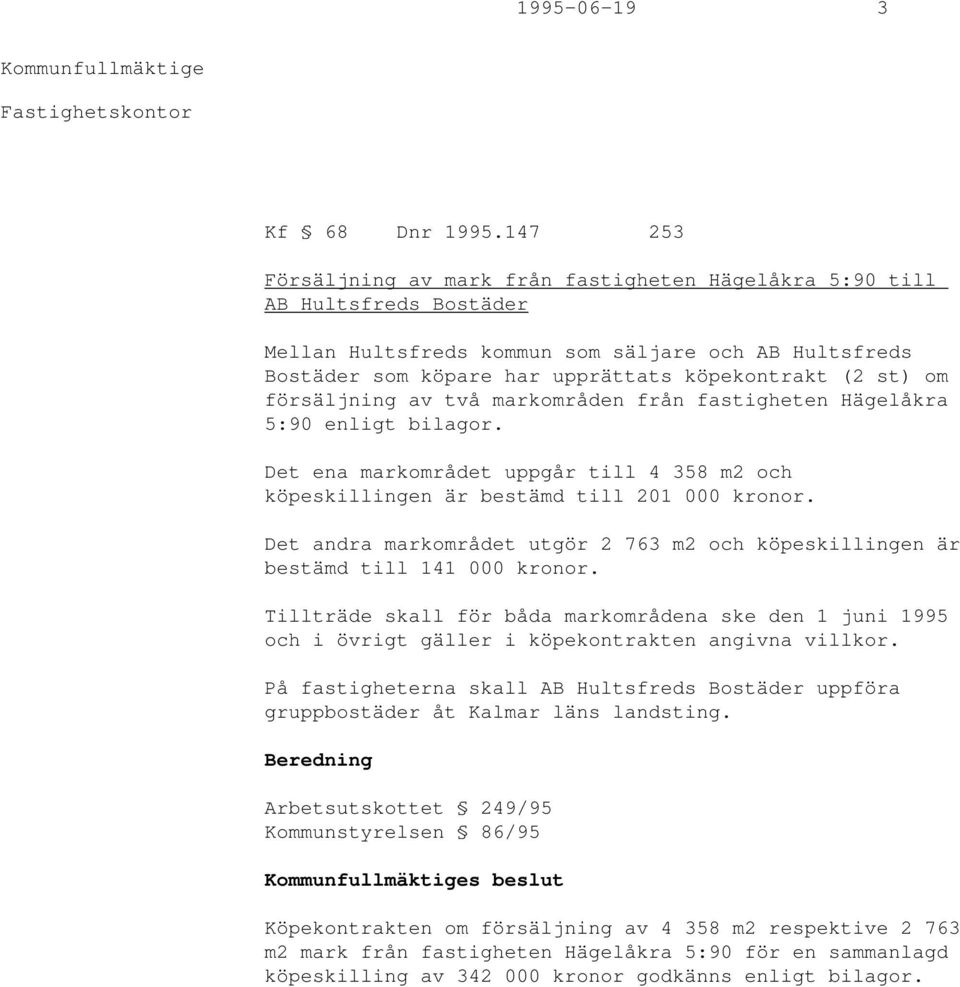 om försäljning av två markområden från fastigheten Hägelåkra 5:90 enligt bilagor. Det ena markområdet uppgår till 4 358 m2 och köpeskillingen är bestämd till 201 000 kronor.