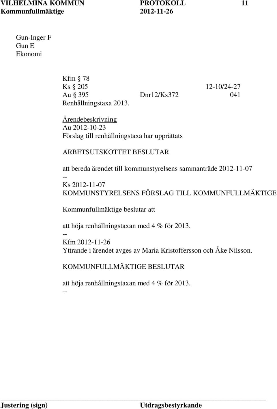 sammanträde 2012-11-07 Ks 2012-11-07 KOMMUNSTYRELSENS FÖRSLAG TILL KOMMUNFULLMÄKTIGE Kommunfullmäktige beslutar att att höja renhållningstaxan med