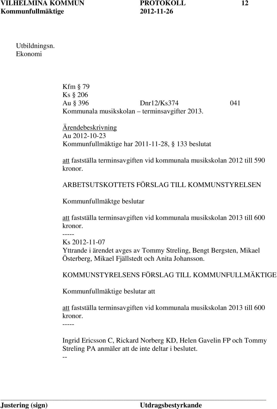 ARBETSUTSKOTTETS FÖRSLAG TILL KOMMUNSTYRELSEN Kommunfullmäktge beslutar att fastställa terminsavgiften vid kommunala musikskolan 2013 till 600 kronor.