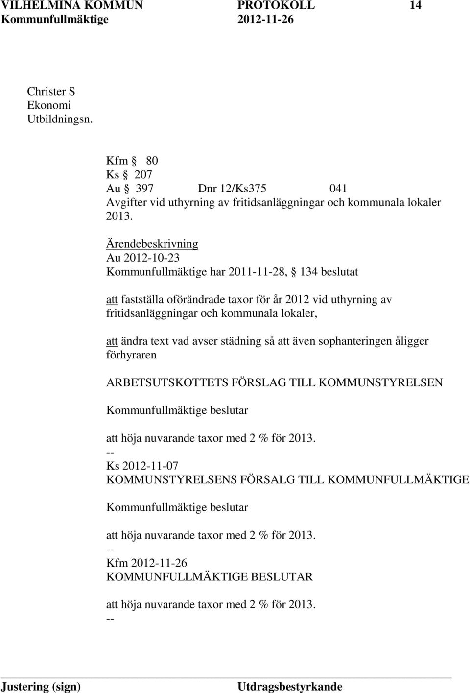 ändra text vad avser städning så att även sophanteringen åligger förhyraren ARBETSUTSKOTTETS FÖRSLAG TILL KOMMUNSTYRELSEN Kommunfullmäktige beslutar att höja nuvarande taxor med 2 % för 2013.