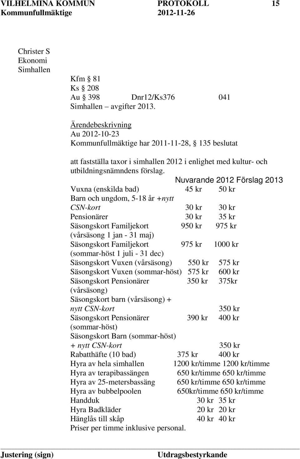 Nuvarande 2012 Förslag 2013 Vuxna (enskilda bad) 45 kr 50 kr Barn och ungdom, 5-18 år +nytt CSN-kort 30 kr 30 kr Pensionärer 30 kr 35 kr Säsongskort Familjekort 950 kr 975 kr (vårsäsong 1 jan - 31