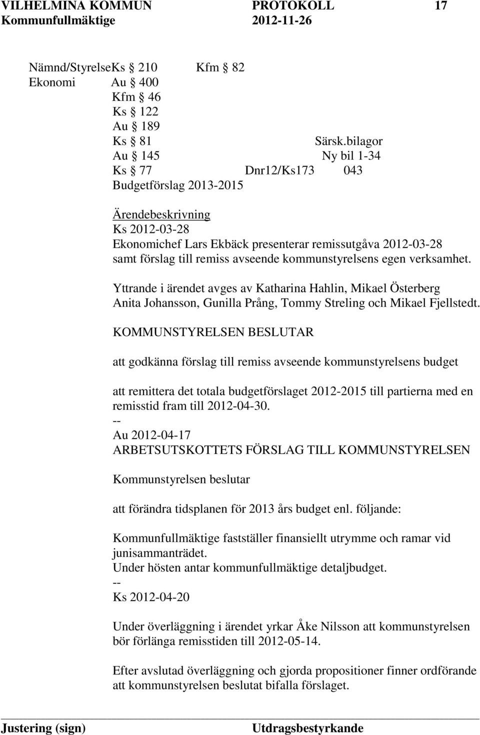 kommunstyrelsens egen verksamhet. Yttrande i ärendet avges av Katharina Hahlin, Mikael Österberg Anita Johansson, Gunilla Prång, Tommy Streling och Mikael Fjellstedt.