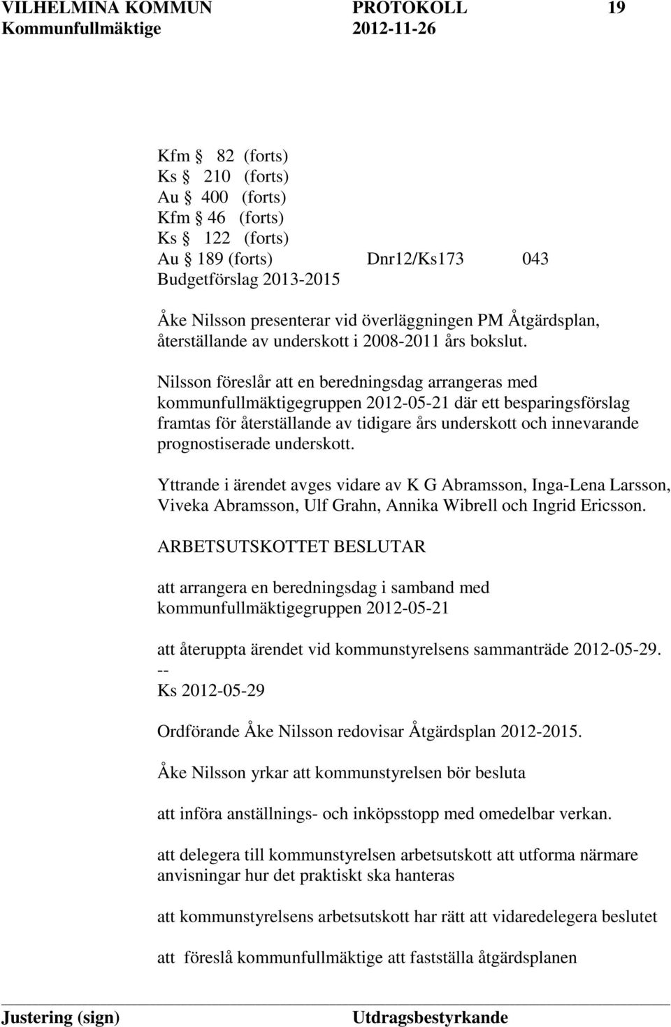 Nilsson föreslår att en beredningsdag arrangeras med kommunfullmäktigegruppen 2012-05-21 där ett besparingsförslag framtas för återställande av tidigare års underskott och innevarande prognostiserade