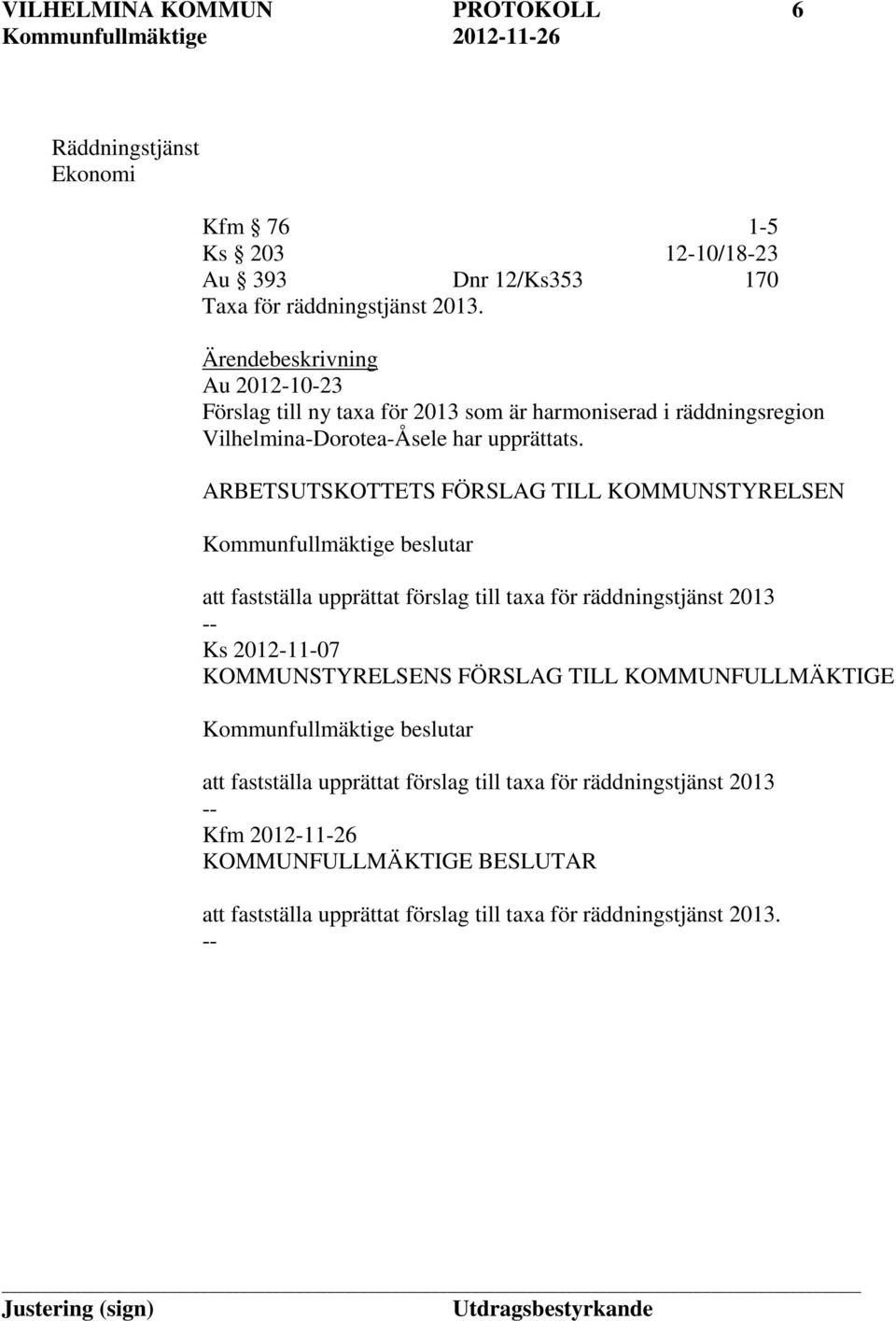 ARBETSUTSKOTTETS FÖRSLAG TILL KOMMUNSTYRELSEN Kommunfullmäktige beslutar att fastställa upprättat förslag till taxa för räddningstjänst 2013 Ks 2012-11-07 KOMMUNSTYRELSENS