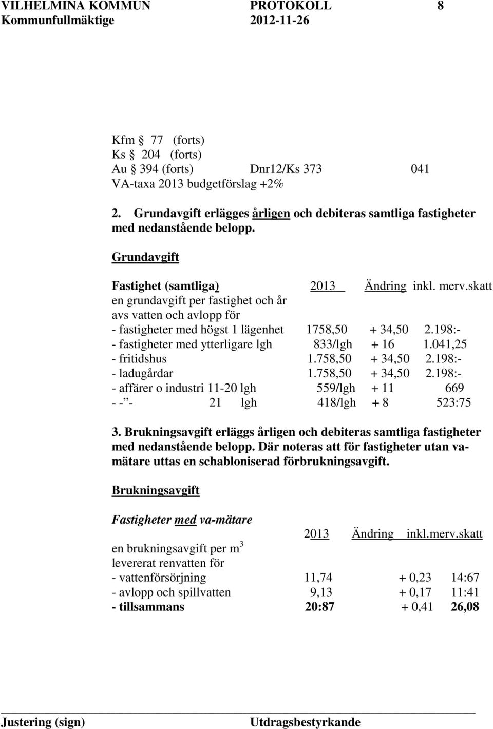 skatt en grundavgift per fastighet och år avs vatten och avlopp för - fastigheter med högst 1 lägenhet 1758,50 + 34,50 2.198:- - fastigheter med ytterligare lgh 833/lgh + 16 1.041,25 - fritidshus 1.