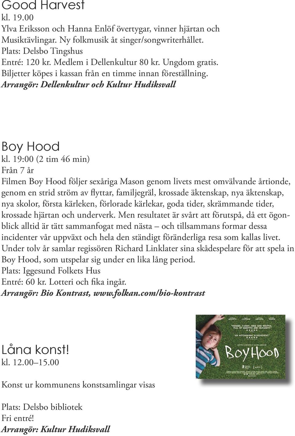 19:00 (2 tim 46 min) Från 7 år Filmen Boy Hood följer sexåriga Mason genom livets mest omvälvande årtionde, genom en strid ström av flyttar, familjegräl, krossade äktenskap, nya äktenskap, nya