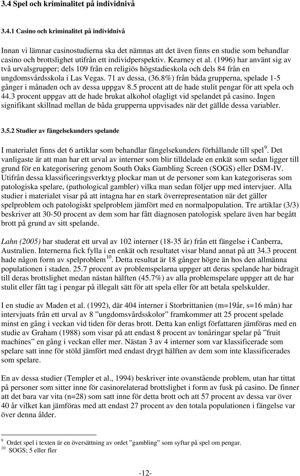 8%) från båda grupperna, spelade 1-5 gånger i månaden och av dessa uppgav 8.5 procent att de hade stulit pengar för att spela och 44.