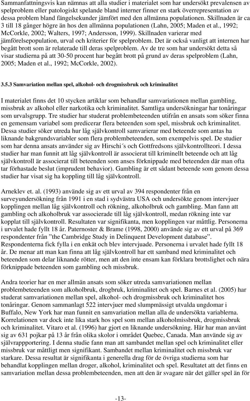 , 1992; McCorkle, 2002; Walters, 1997; Andersson, 1999). Skillnaden varierar med jämförelsepopulation, urval och kriterier för spelproblem.