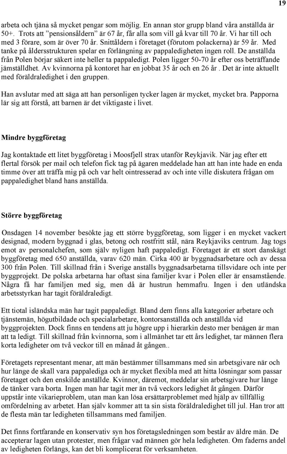 De anställda från Polen börjar säkert inte heller ta pappaledigt. Polen ligger 50-70 år efter oss beträffande jämställdhet. Av na på kontoret har en jobbat 35 år och en 26 år.