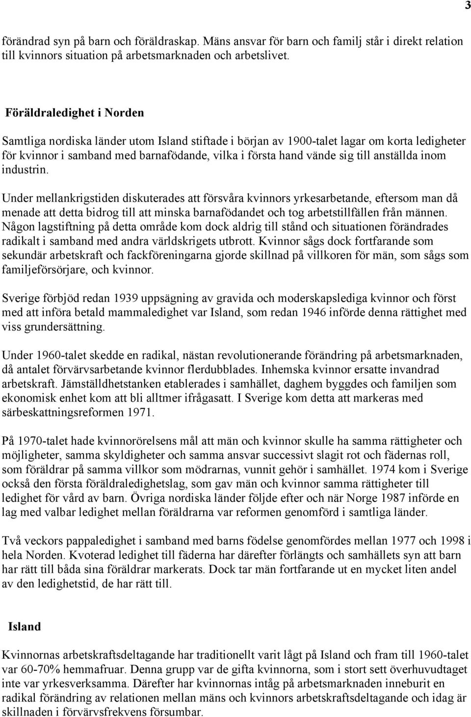 inom industrin. Under mellankrigstiden diskuterades att försvåra s yrkesarbetande, eftersom man då menade att detta bidrog till att minska barnafödandet och tog arbetstillfällen från nen.