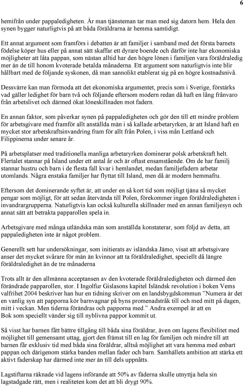 att låta pappan, som nästan alltid har den högre lönen i familjen vara föräldraledig mer än de till honom kvoterade betalda månaderna.