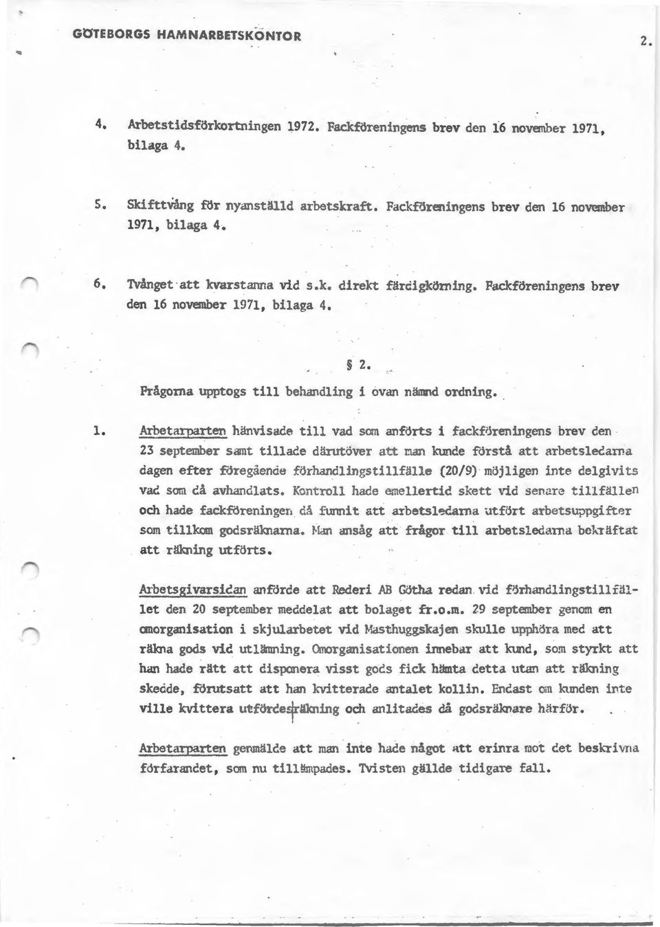 Frågorna upptogs till behandling i ovan nämnd ordning. 1. Arbetarparten hänvisade till vad som anförts i fackf;jreningens brev den 23 september samt tillaee därutöver att r.i.an ktmde rdrstå att arbetslecarna dagen efter föregäenåe fö:rhandlingstillfälle (20/9) möjligen inte delgivit!