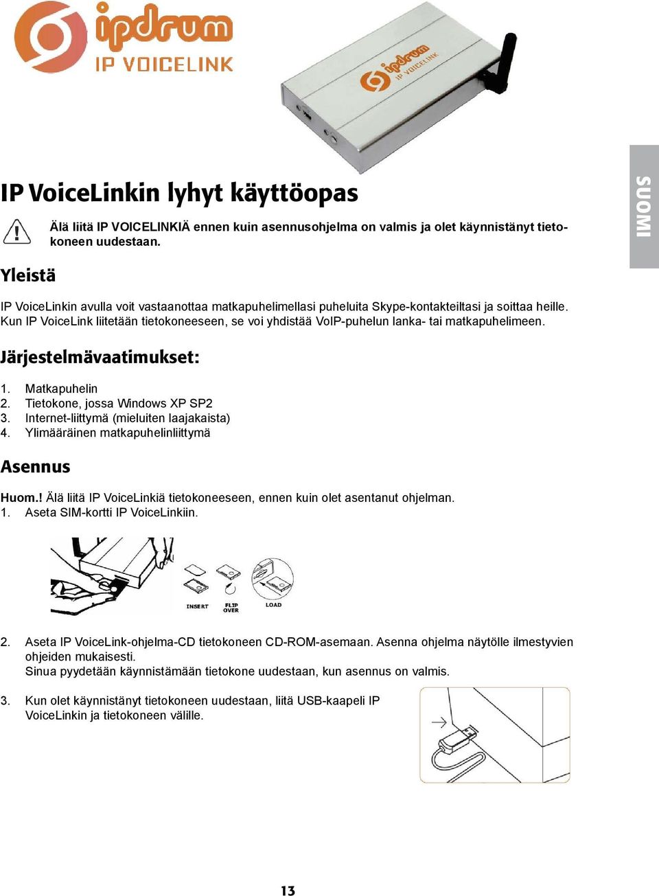 datorn för IP VoiceLink Koppla inte in IP VOICELINK förrens installationsprogrammet är färdigt och du har Kort startat startat om datorn Koppla inte in IP VOICELINK förrens installationsprogrammet är