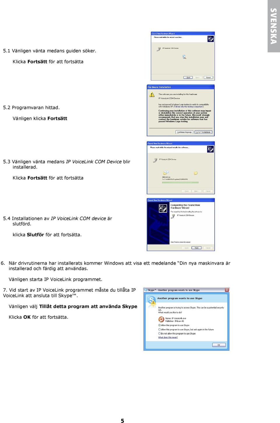 klicka Slutför för att fortsätta. 6. När drivrutinerna har installerats kommer Windows att visa ett medelande Din nya maskinvara är installerad och färdig att användas.