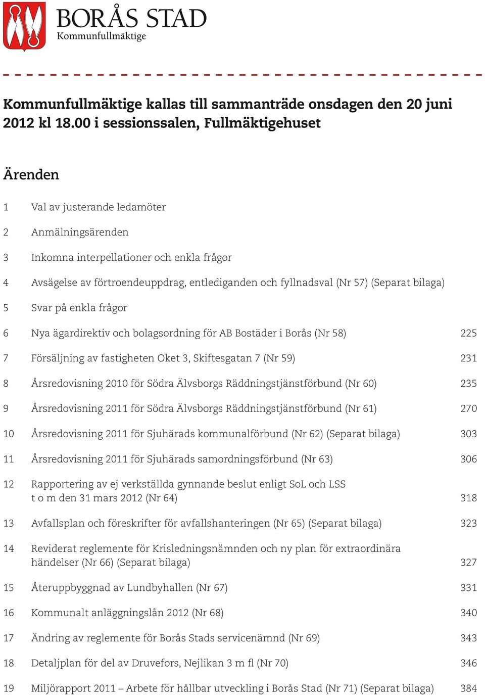 fyllnadsval (Nr 57) (Separat bilaga) 5 Svar på enkla frågor 6 Nya ägardirektiv och bolagsordning för AB Bostäder i Borås (Nr 58) 225 7 Försäljning av fastigheten Oket 3, Skiftesgatan 7 (Nr 59) 231 8