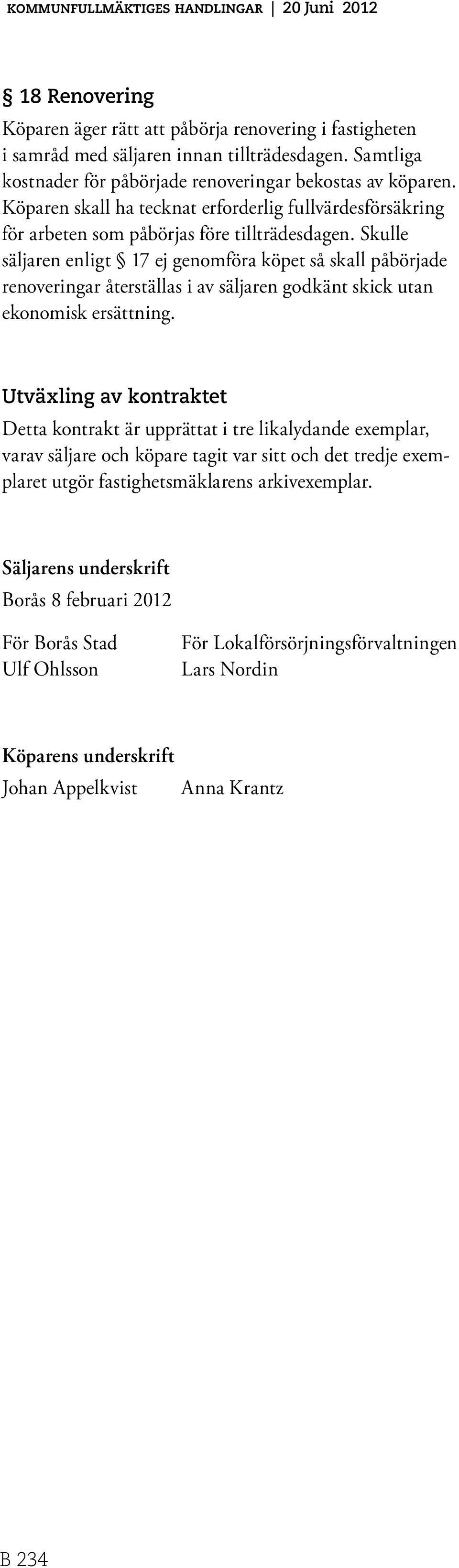 Skulle säljaren enligt 17 ej genomföra köpet så skall påbörjade renoveringar återställas i av säljaren godkänt skick utan ekonomisk ersättning.