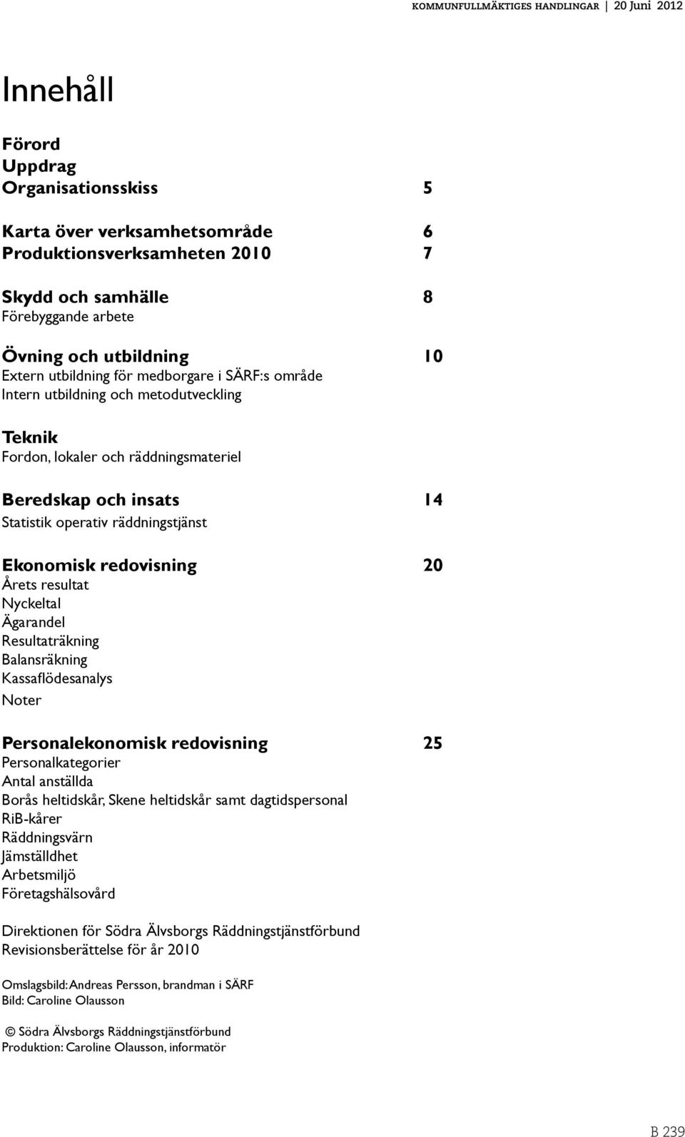 redovisning 20 Årets resultat 20 Nyckeltal 20 Ägarandel 20 Resultaträkning 21 Balansräkning 21 Kassaflödesanalys 21 Noter 22 Personalekonomisk redovisning 25 Personalkategorier 25 Antal anställda 25