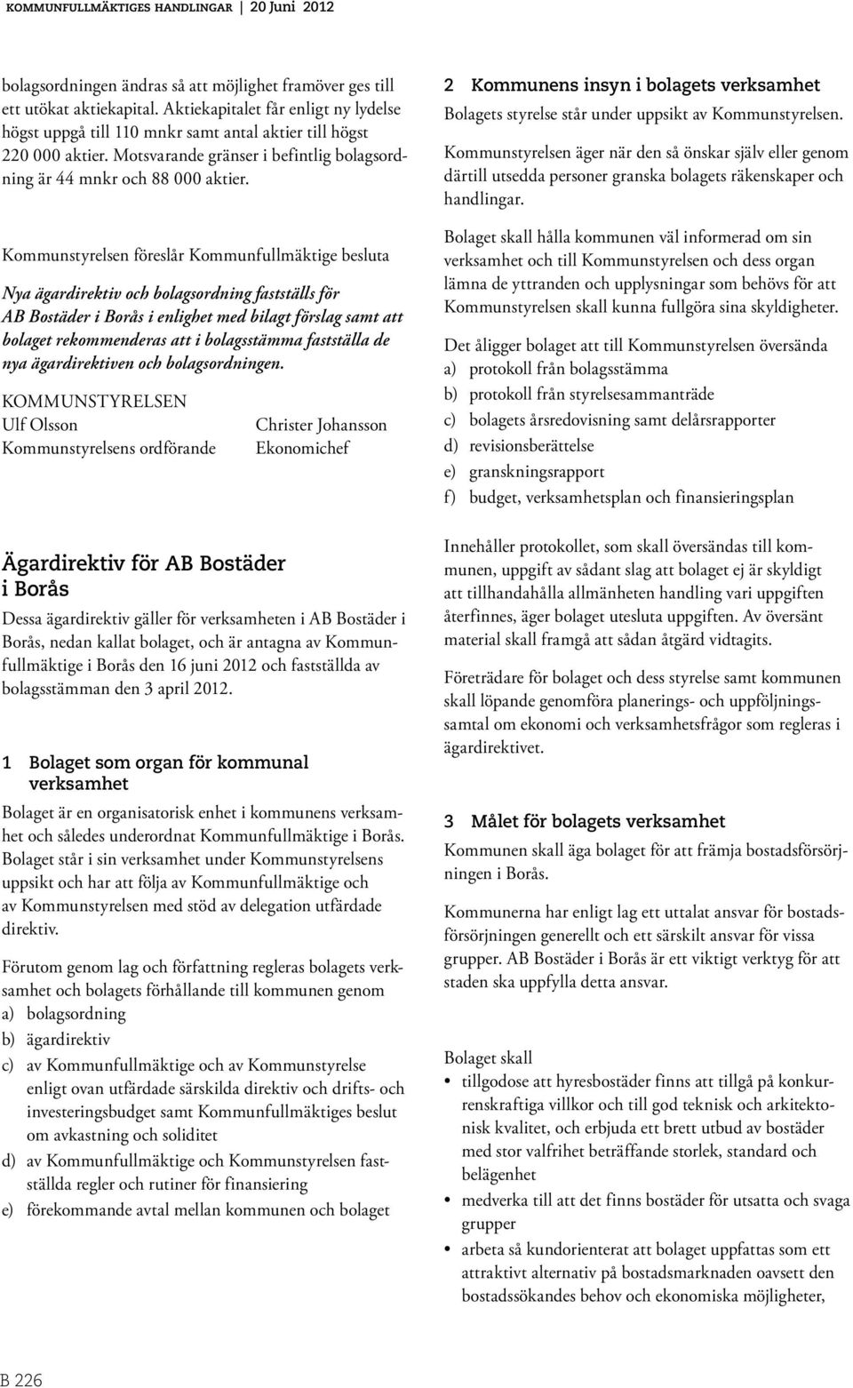 Kommunstyrelsen föreslår Kommunfullmäktige besluta Nya ägardirektiv och bolagsordning fastställs för AB Bostäder i Borås i enlighet med bilagt förslag samt att bolaget rekommenderas att i