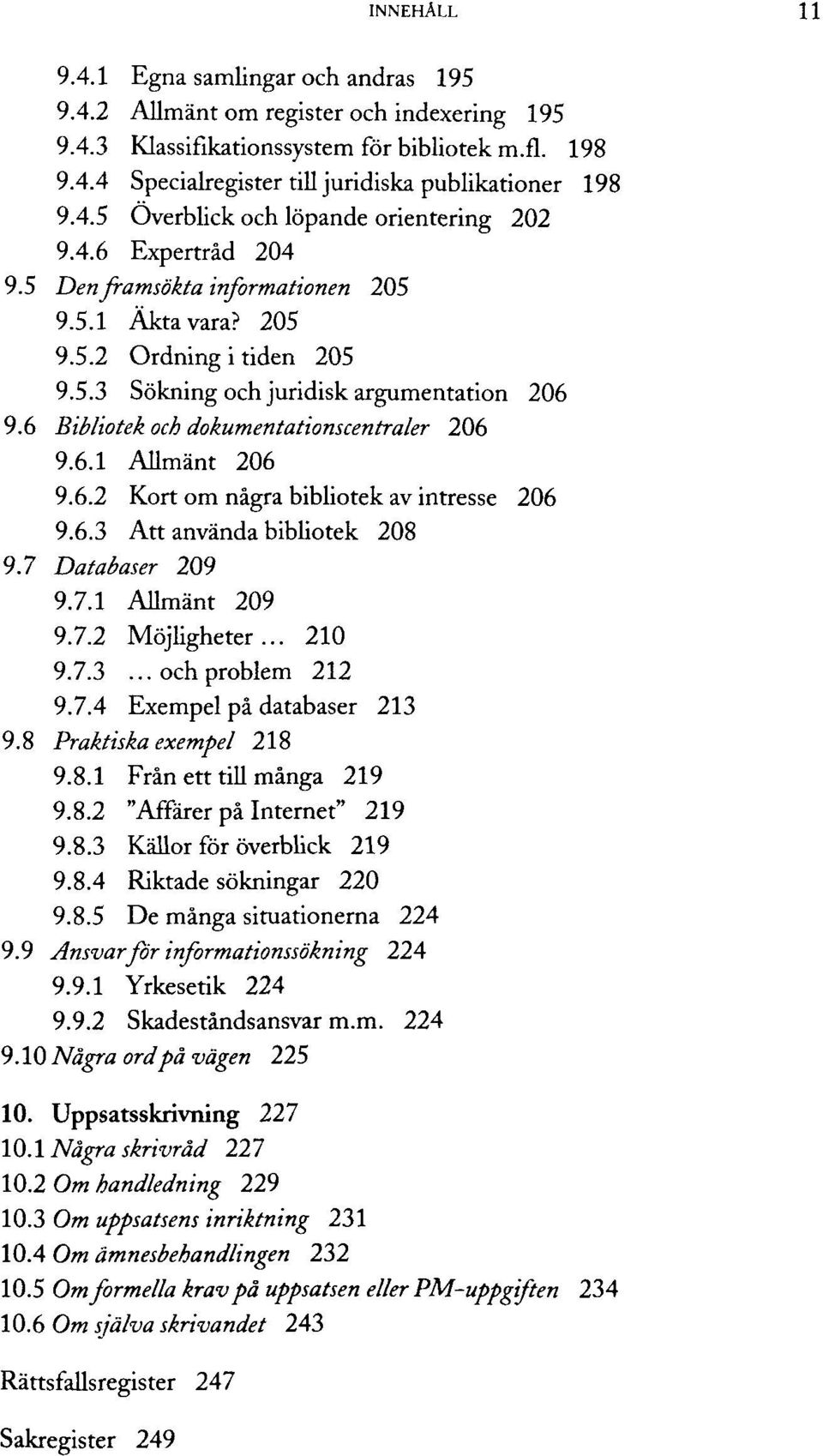 6 Bibliotek och dokumentationscentraler 206 9.6.1 Allmänt 206 9.6.2 Kort om nägra bibliotek av intresse 206 9.6.3 Att använda bibliotek 208 9.7 Databaser 209 9.7.1 Allmänt 209 9.7.2 Möjügheter... 210 9.