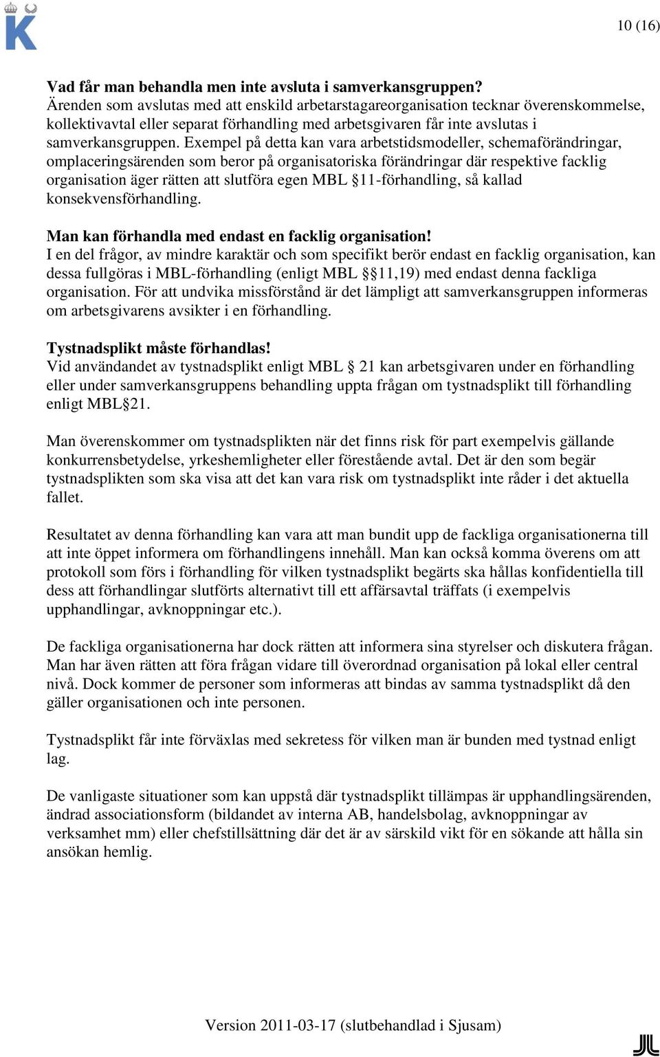 Exempel på detta kan vara arbetstidsmodeller, schemaförändringar, omplaceringsärenden som beror på organisatoriska förändringar där respektive facklig organisation äger rätten att slutföra egen MBL