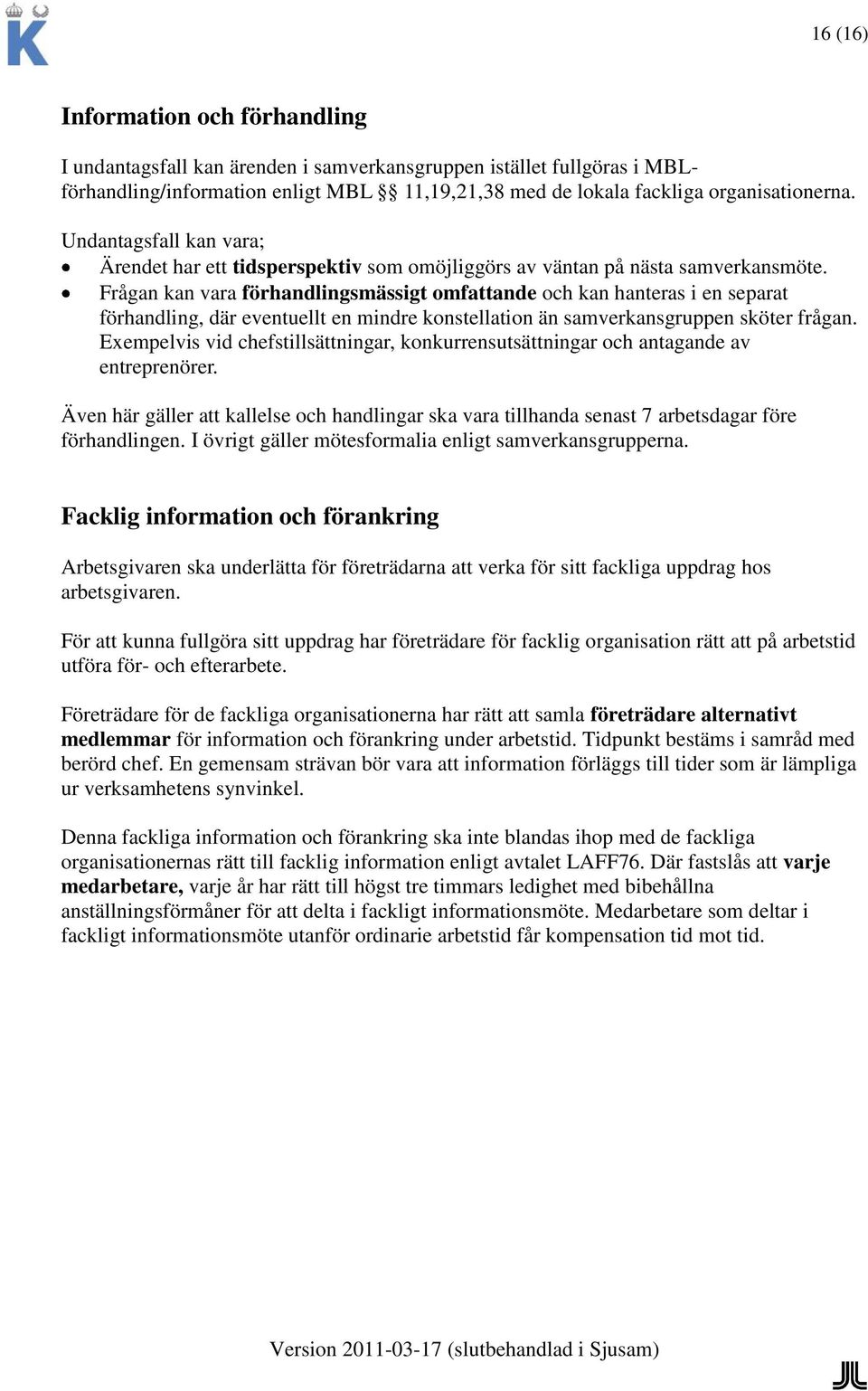 Frågan kan vara förhandlingsmässigt omfattande och kan hanteras i en separat förhandling, där eventuellt en mindre konstellation än samverkansgruppen sköter frågan.