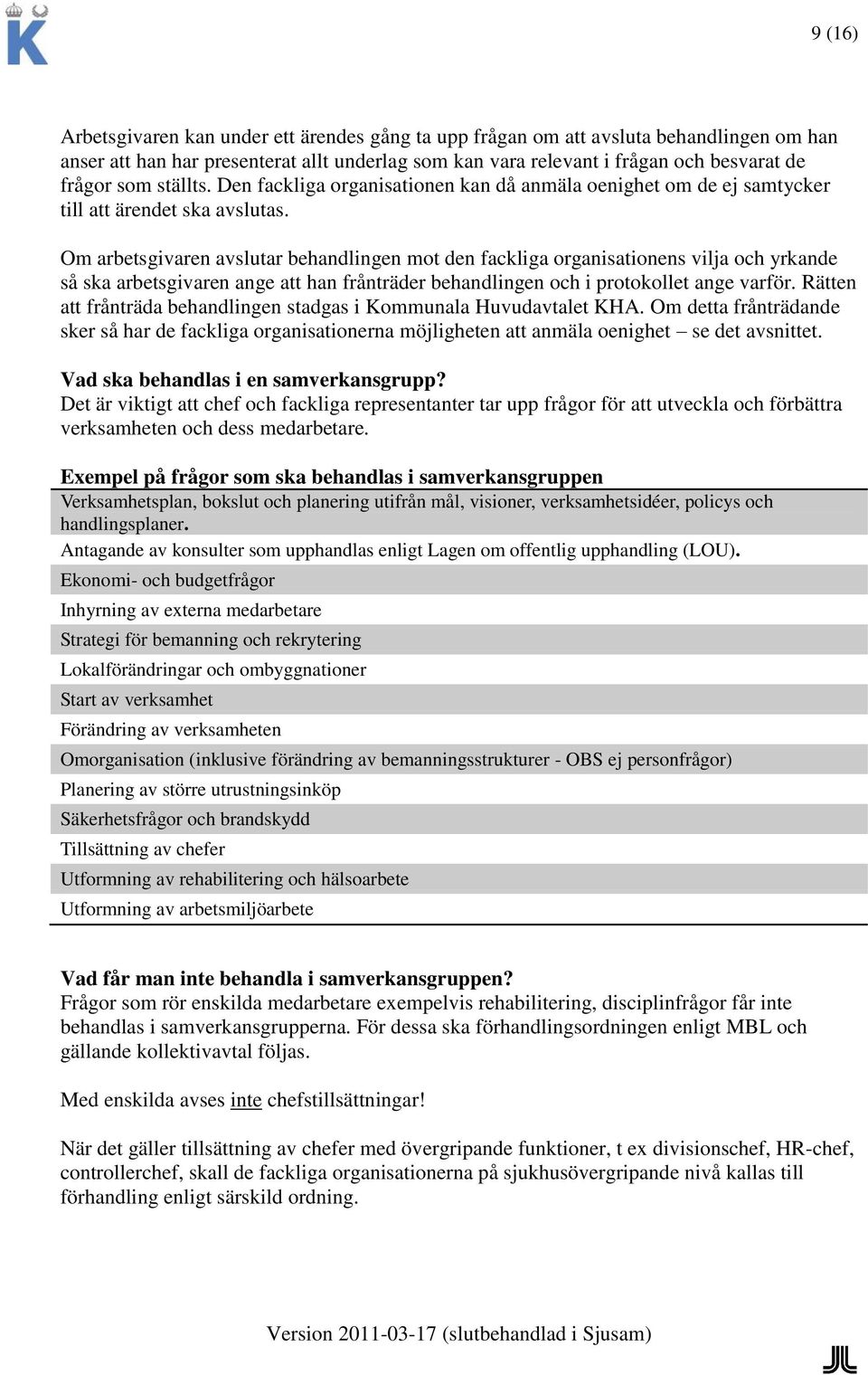 Om arbetsgivaren avslutar behandlingen mot den fackliga organisationens vilja och yrkande så ska arbetsgivaren ange att han frånträder behandlingen och i protokollet ange varför.