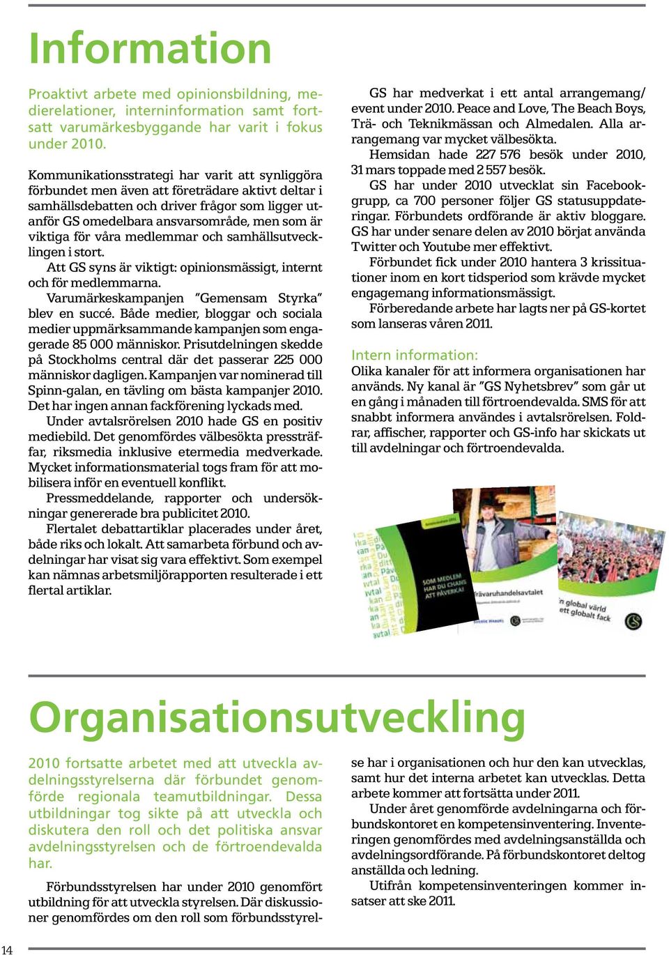viktiga för våra medlemmar och samhällsutvecklingen i stort. Att GS syns är viktigt: opinionsmässigt, internt och för medlemmarna. Varumärkeskampanjen Gemensam Styrka blev en succé.