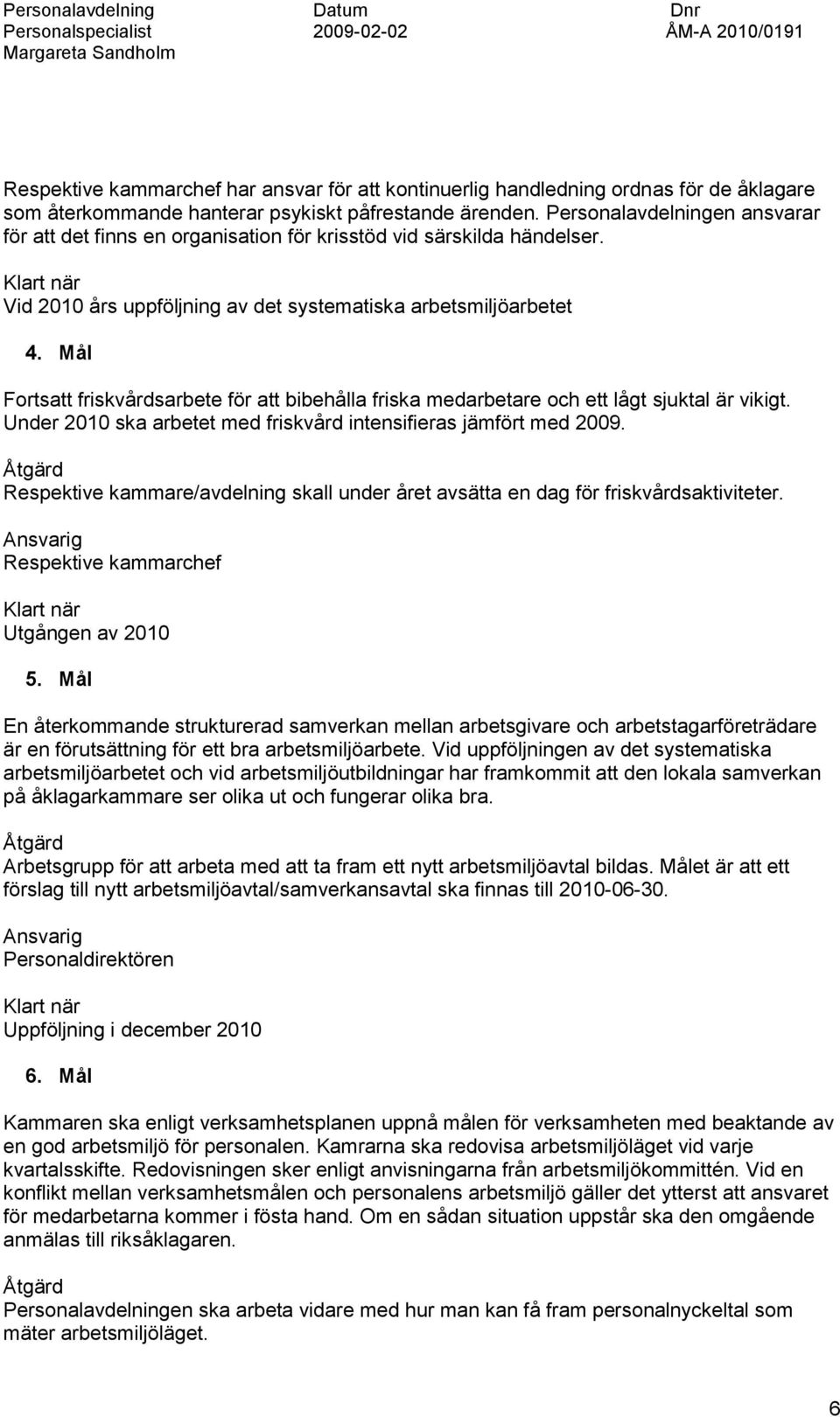 Mål Fortsatt friskvårdsarbete för att bibehålla friska medarbetare och ett lågt sjuktal är vikigt. Under 2010 ska arbetet med friskvård intensifieras jämfört med 2009.