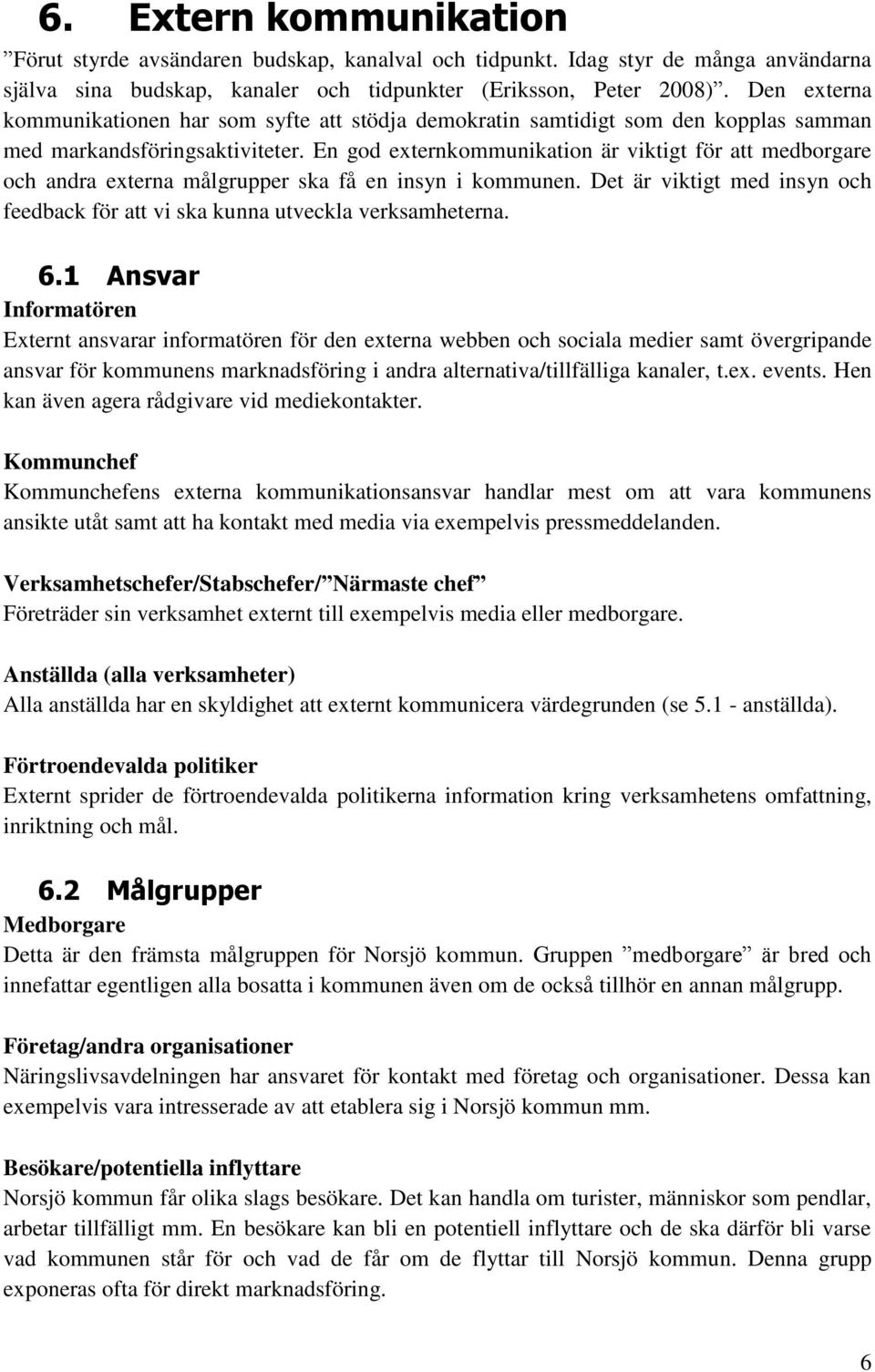 En god externkommunikation är viktigt för att medborgare och andra externa målgrupper ska få en insyn i kommunen. Det är viktigt med insyn och feedback för att vi ska kunna utveckla verksamheterna. 6.