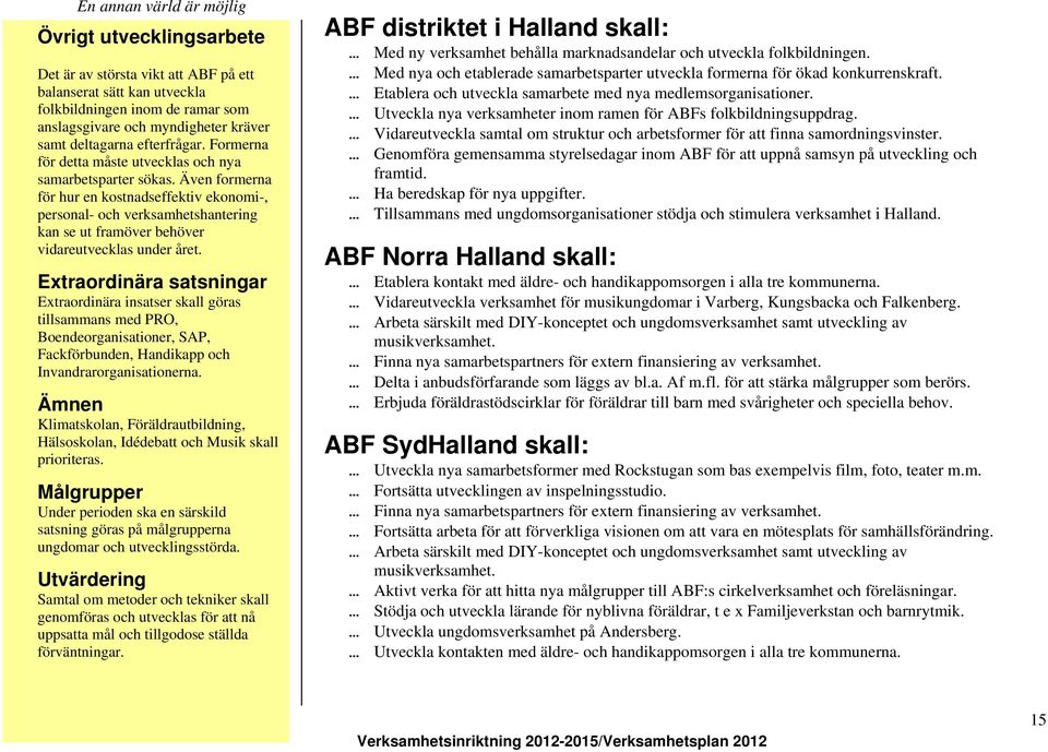 Även formerna för hur en kostnadseffektiv ekonomi-, personal- och verksamhetshantering kan se ut framöver behöver vidareutvecklas under året.