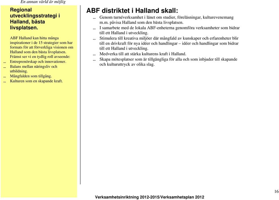 Främst ser vi en tydlig roll avseende: Entreprenörskap och innovationer. Balans mellan näringsliv och utbildning. Mångfalden som tillgång. Kulturen som en skapande kraft.