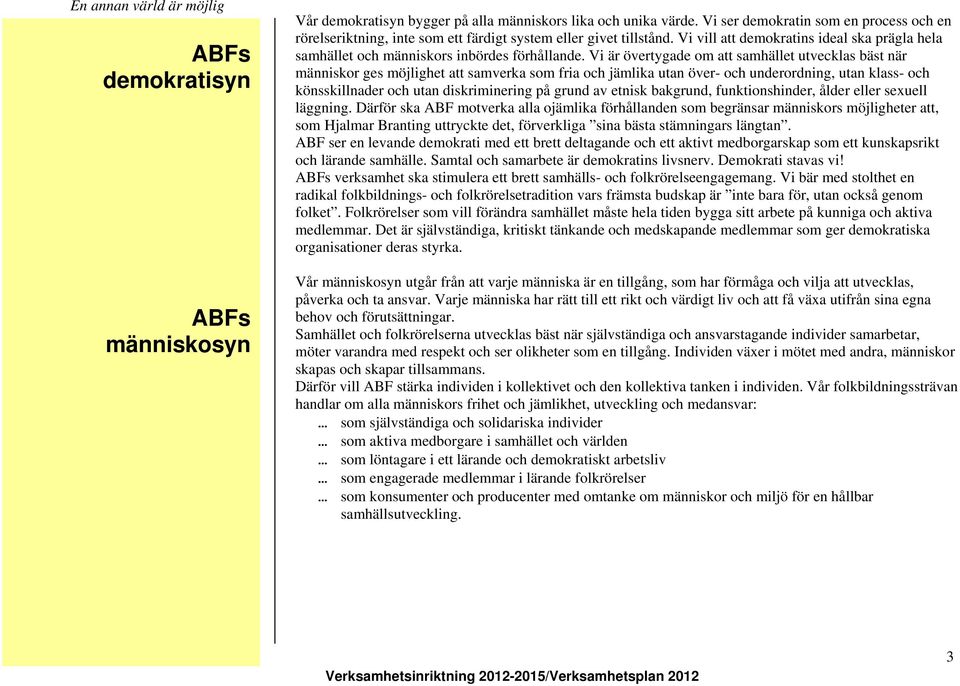 Vi är övertygade om att samhället utvecklas bäst när människor ges möjlighet att samverka som fria och jämlika utan över- och underordning, utan klass- och könsskillnader och utan diskriminering på