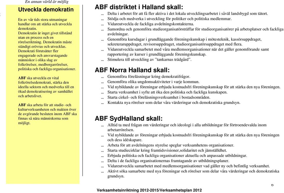 Demokrati förutsätter fler engagerade och ansvarstagande människor i olika slag av folkrörelser, medborgarrörelser, politiska och fackliga organisationer.