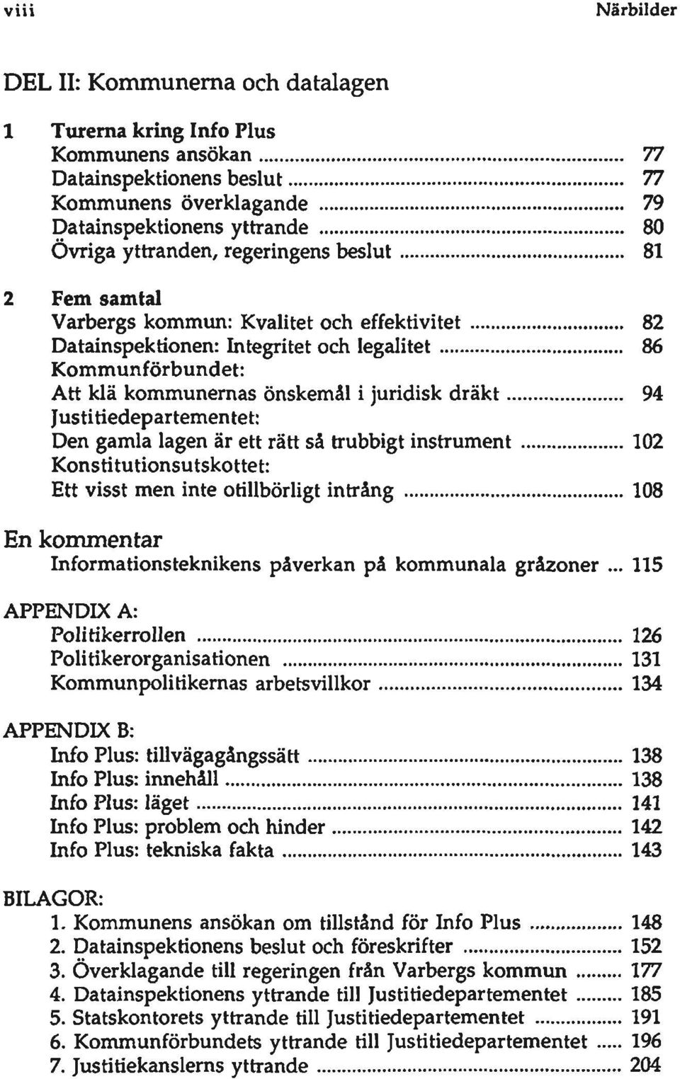 Justitiedepartemen tet: Den gamla lagen är ett rätt så trubbigt instrument 102 Konstitutionsutskottet: Ett visst men inte otillbörligt intrång 108 En kommentar Informationsteknikens påverkan på