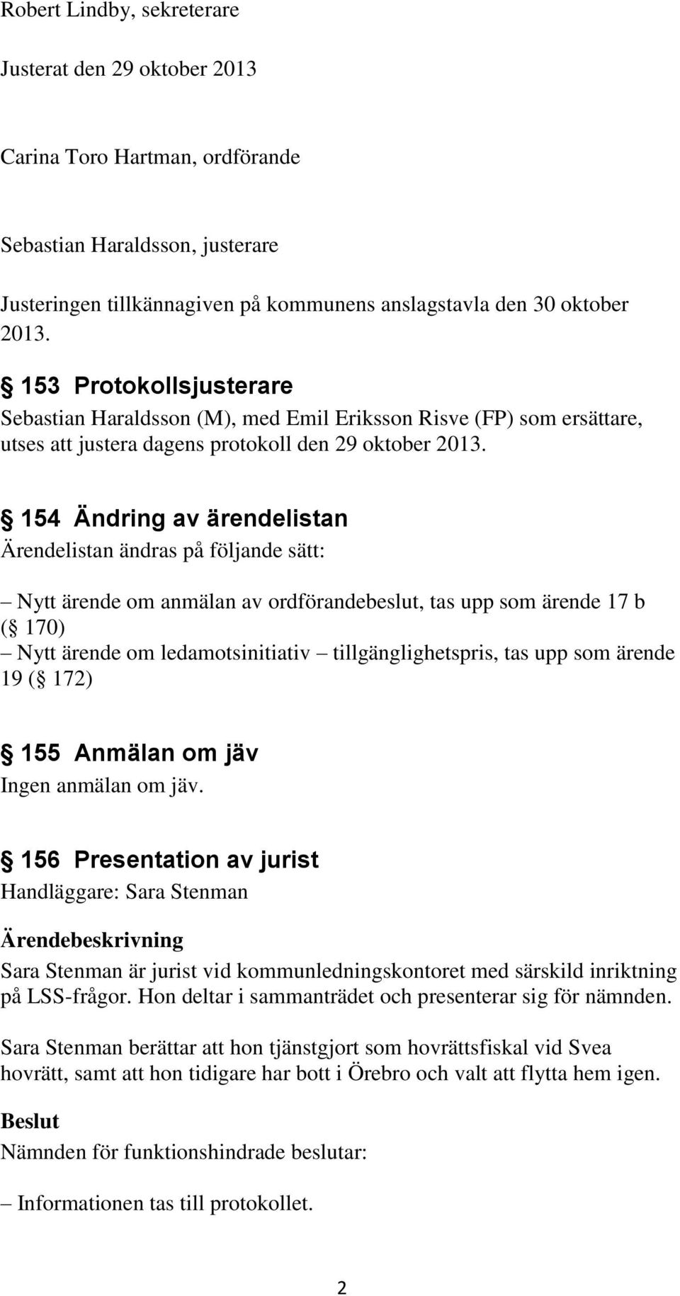 154 Ändring av ärendelistan Ärendelistan ändras på följande sätt: Nytt ärende om anmälan av ordförandebeslut, tas upp som ärende 17 b ( 170) Nytt ärende om ledamotsinitiativ tillgänglighetspris, tas