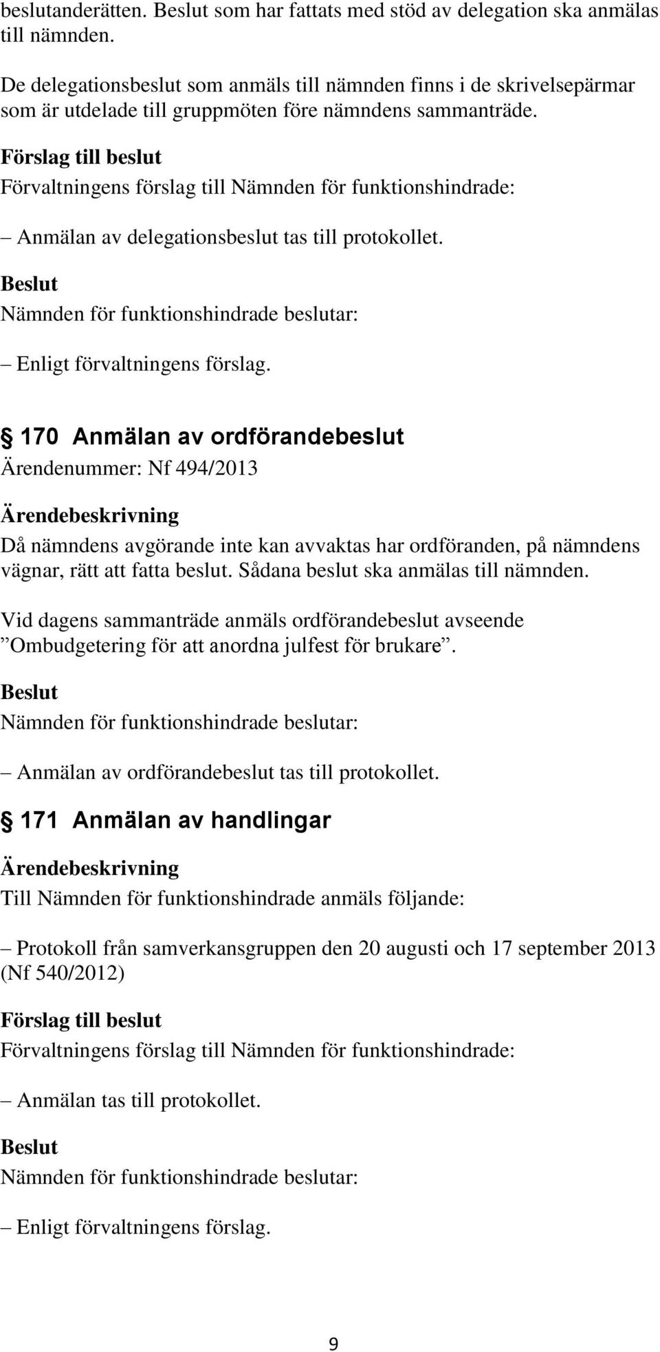 170 Anmälan av ordförandebeslut Ärendenummer: Nf 494/2013 Då nämndens avgörande inte kan avvaktas har ordföranden, på nämndens vägnar, rätt att fatta beslut. Sådana beslut ska anmälas till nämnden.