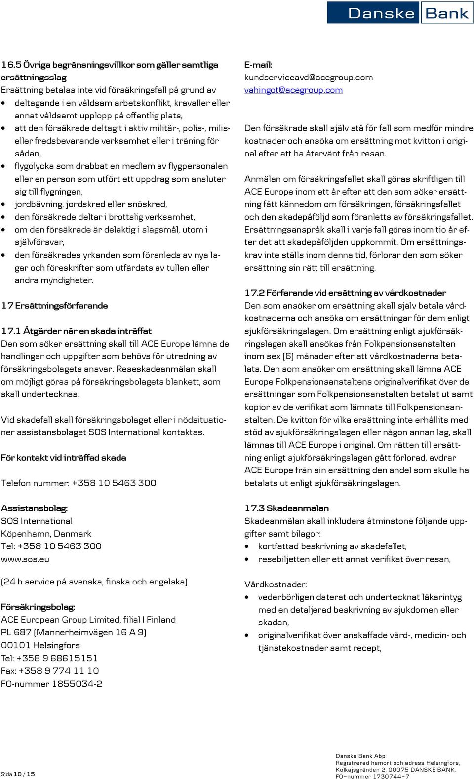 eller en person som utfört ett uppdrag som ansluter sig till flygningen, jordbävning, jordskred eller snöskred, den försäkrade deltar i brottslig verksamhet, om den försäkrade är delaktig i slagsmål,