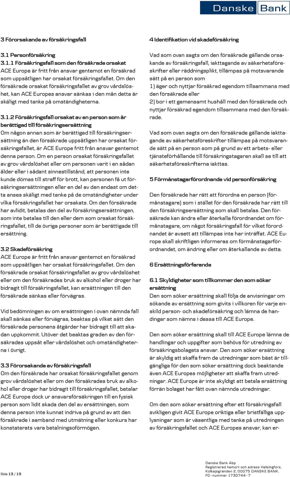 2 Försäkringsfall orsakat av en person som är berättigad till försäkringsersättning Om någon annan som är berättigad till försäkringsersättning än den försäkrade uppsåtligen har orsakat