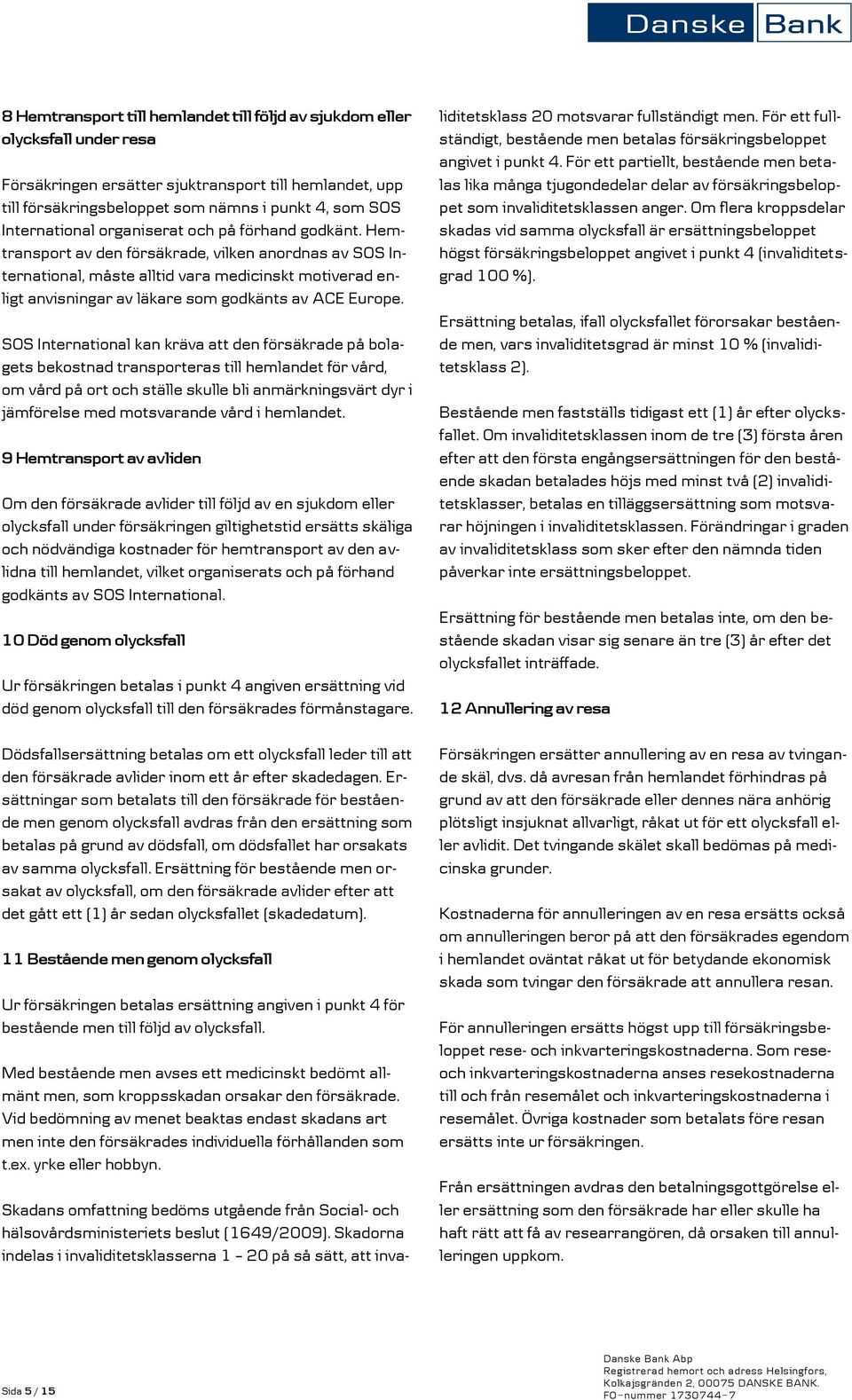 Hemtransport av den försäkrade, vilken anordnas av SOS International, måste alltid vara medicinskt motiverad enligt anvisningar av läkare som godkänts av ACE Europe.