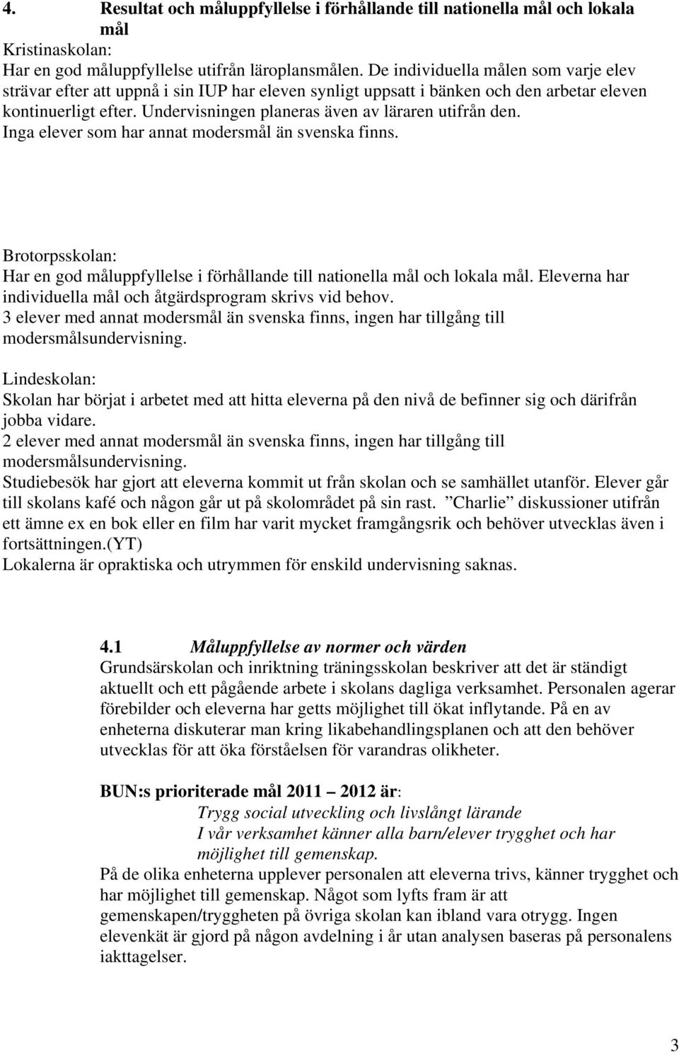 Undervisningen planeras även av läraren utifrån den. Inga elever som har annat modersmål än svenska finns. Har en god måluppfyllelse i förhållande till nationella mål och lokala mål.