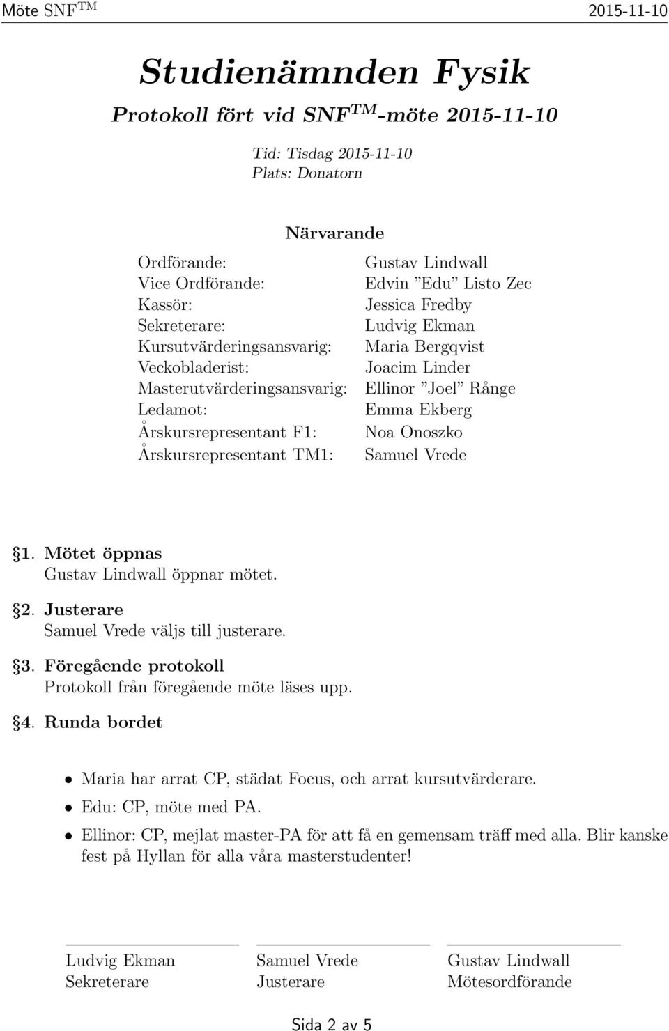 Noa Onoszko Årskursrepresentant TM1: Samuel Vrede 1. Mötet öppnas Gustav Lindwall öppnar mötet. 2. Justerare Samuel Vrede väljs till justerare. 3.