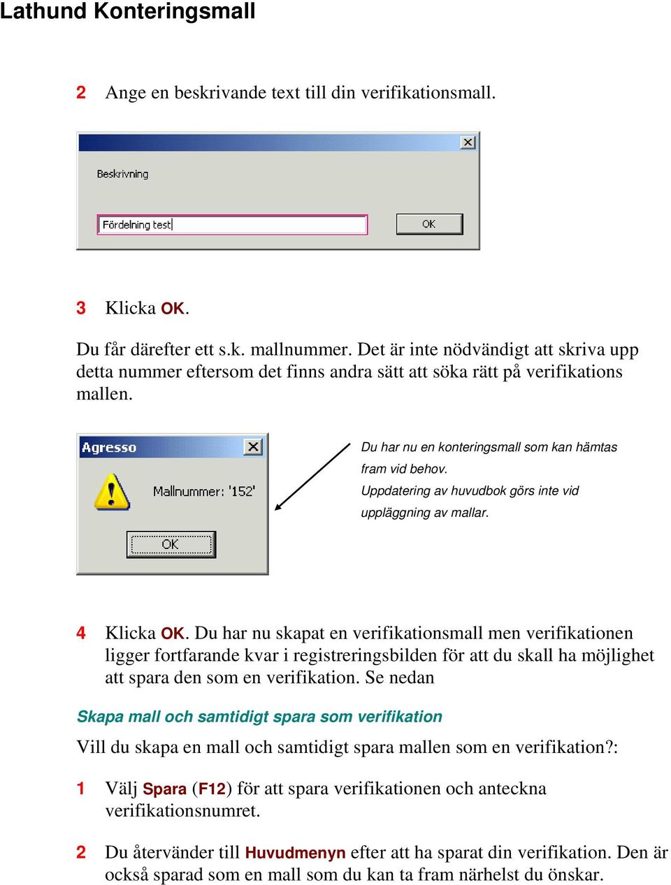 Uppdatering av huvudbok görs inte vid uppläggning av mallar. 4 Klicka OK.